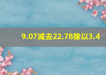 9.07减去22.78除以3.4