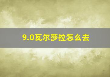 9.0瓦尔莎拉怎么去