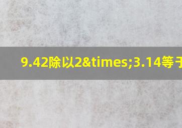 9.42除以2×3.14等于几