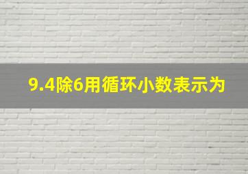 9.4除6用循环小数表示为