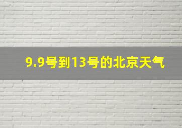 9.9号到13号的北京天气