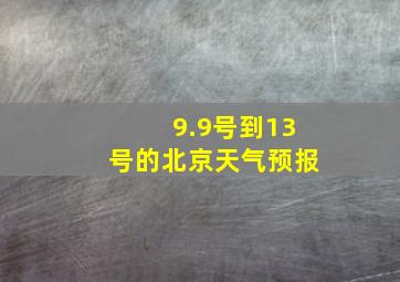 9.9号到13号的北京天气预报