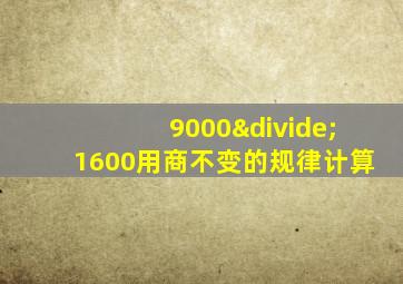 9000÷1600用商不变的规律计算