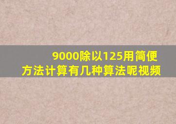 9000除以125用简便方法计算有几种算法呢视频