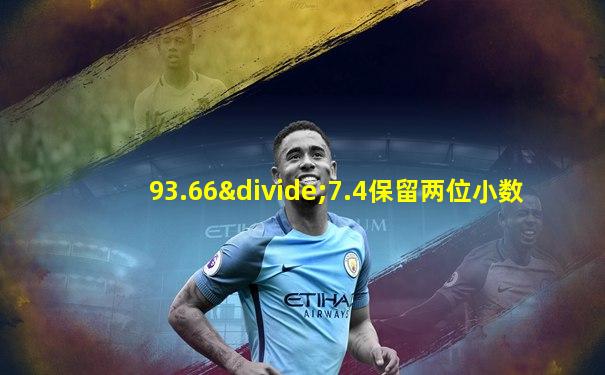 93.66÷7.4保留两位小数