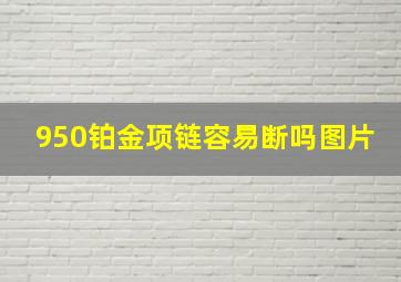 950铂金项链容易断吗图片