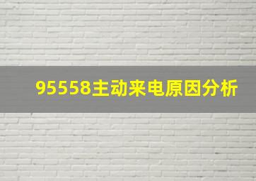 95558主动来电原因分析