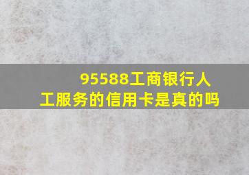 95588工商银行人工服务的信用卡是真的吗