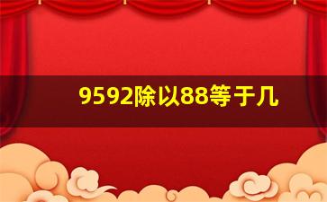 9592除以88等于几