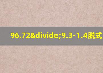 96.72÷9.3-1.4脱式计算