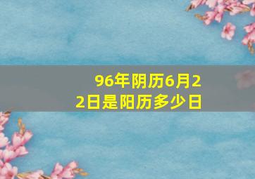 96年阴历6月22日是阳历多少日