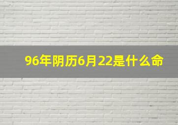 96年阴历6月22是什么命