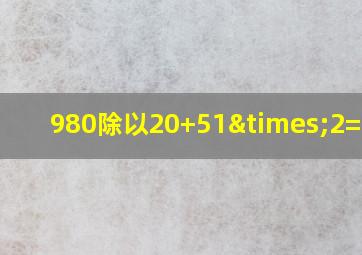 980除以20+51×2=多少