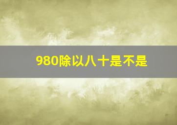 980除以八十是不是