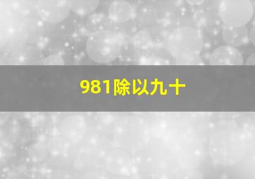 981除以九十