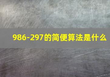 986-297的简便算法是什么