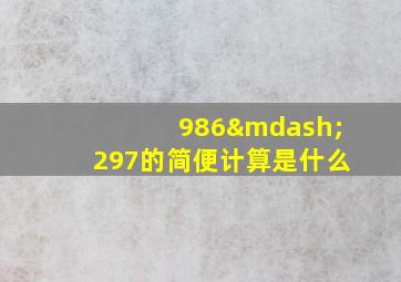 986—297的简便计算是什么