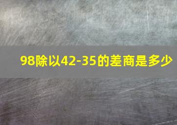 98除以42-35的差商是多少