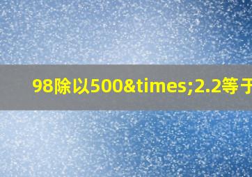 98除以500×2.2等于几