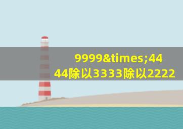 9999×4444除以3333除以2222