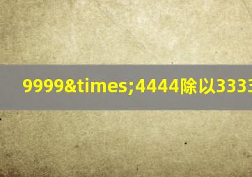 9999×4444除以3333除以27