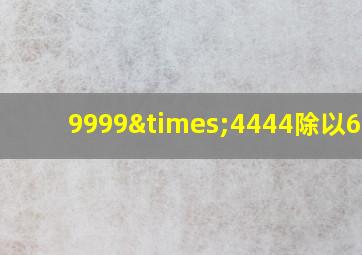 9999×4444除以6666