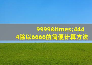 9999×4444除以6666的简便计算方法