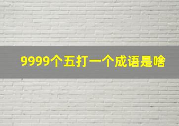 9999个五打一个成语是啥