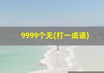 9999个无(打一成语)