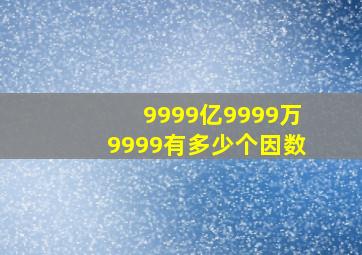 9999亿9999万9999有多少个因数