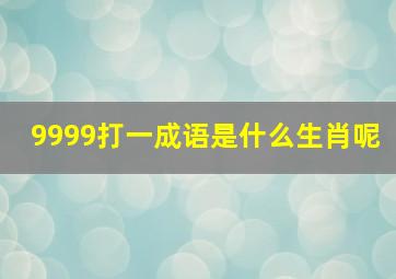 9999打一成语是什么生肖呢