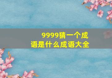 9999猜一个成语是什么成语大全