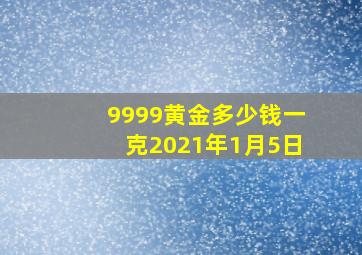 9999黄金多少钱一克2021年1月5日