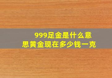 999足金是什么意思黄金现在多少钱一克