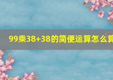 99乘38+38的简便运算怎么算