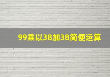 99乘以38加38简便运算