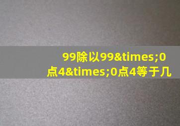 99除以99×0点4×0点4等于几