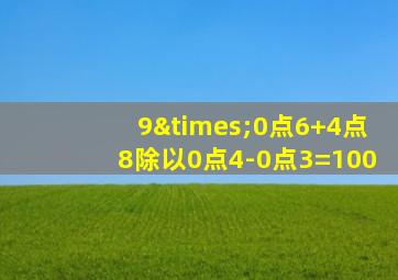 9×0点6+4点8除以0点4-0点3=100