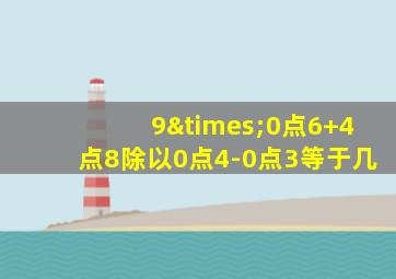 9×0点6+4点8除以0点4-0点3等于几