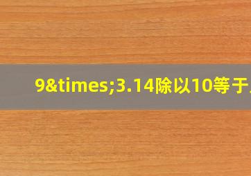 9×3.14除以10等于几