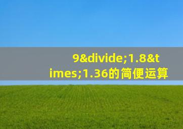 9÷1.8×1.36的简便运算