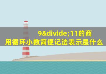 9÷11的商用循环小数简便记法表示是什么