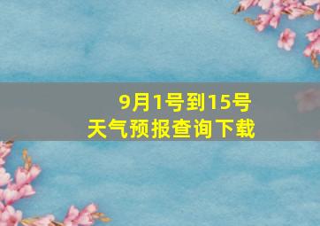 9月1号到15号天气预报查询下载