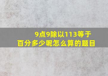 9点9除以113等于百分多少呢怎么算的题目