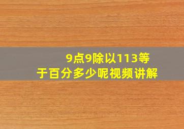 9点9除以113等于百分多少呢视频讲解