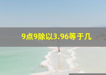 9点9除以3.96等于几