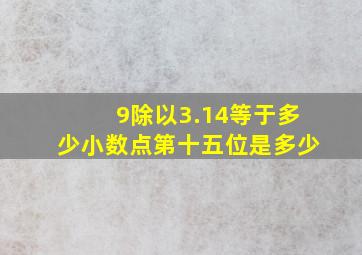 9除以3.14等于多少小数点第十五位是多少