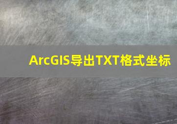 ArcGIS导出TXT格式坐标