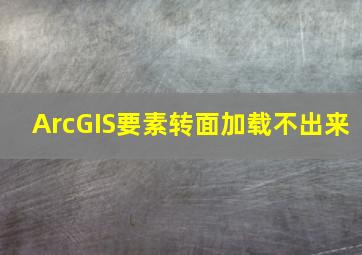 ArcGIS要素转面加载不出来