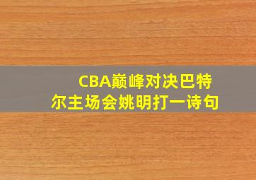 CBA巅峰对决巴特尔主场会姚明打一诗句